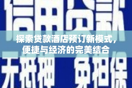 威远探索贷款酒店预订新模式，便捷与经济的完美结合
