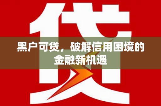 威远黑户可贷，破解信用困境的金融新机遇