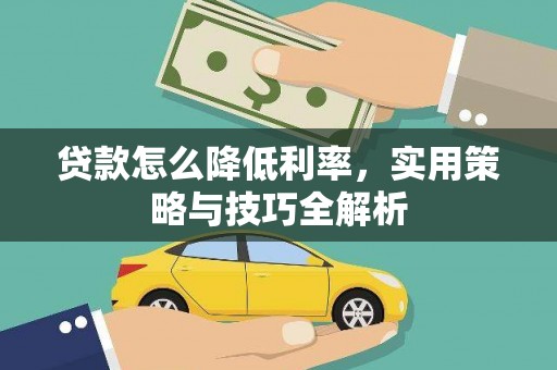 威远贷款怎么降低利率，实用策略与技巧全解析