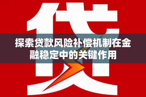 威远探索贷款风险补偿机制在金融稳定中的关键作用