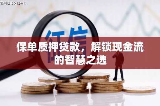 威远保单质押贷款，解锁现金流的智慧之选
