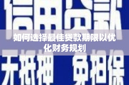 威远如何选择最佳贷款期限以优化财务规划