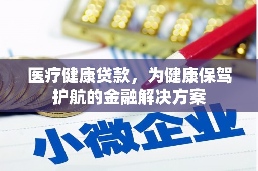 威远医疗健康贷款，为健康保驾护航的金融解决方案