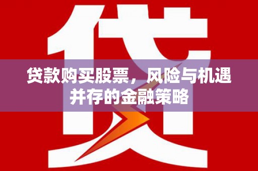 威远贷款购买股票，风险与机遇并存的金融策略