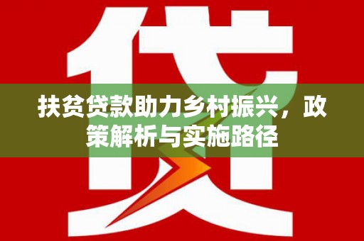 威远扶贫贷款助力乡村振兴，政策解析与实施路径