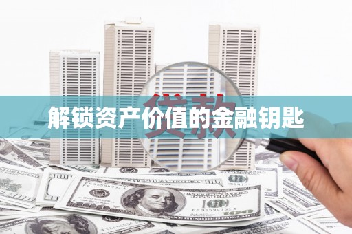 威远解锁资产价值的金融钥匙