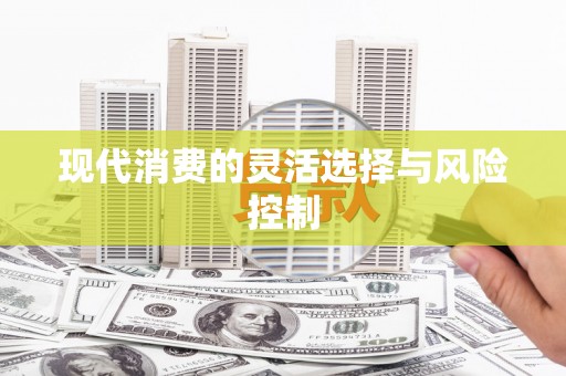 威远现代消费的灵活选择与风险控制