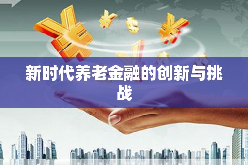 威远新时代养老金融的创新与挑战