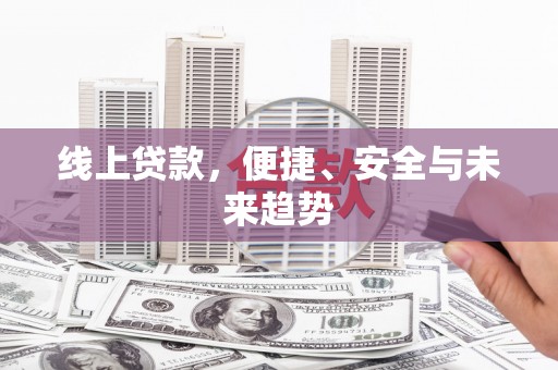威远线上贷款，便捷、安全与未来趋势