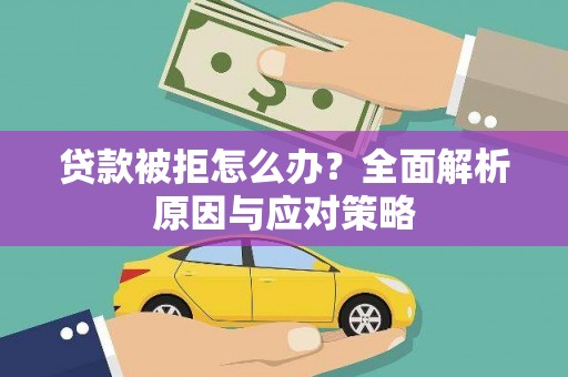 威远贷款被拒怎么办？全面解析原因与应对策略