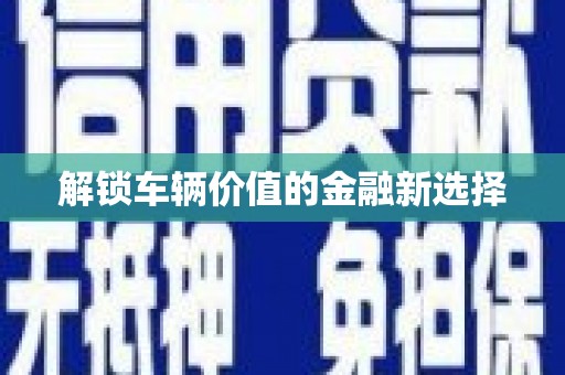 威远解锁车辆价值的金融新选择