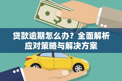 威远贷款逾期怎么办？全面解析应对策略与解决方案