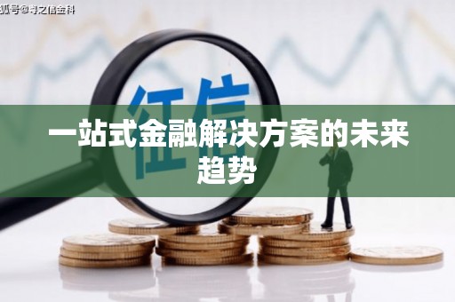 威远一站式金融解决方案的未来趋势
