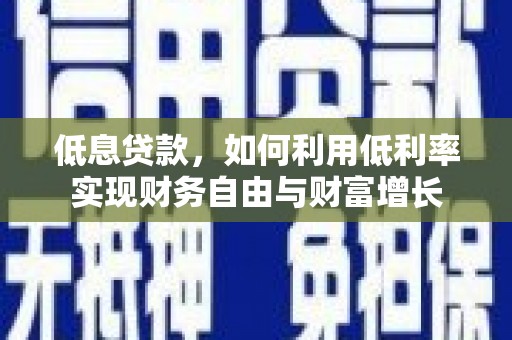 威远低息贷款，如何利用低利率实现财务自由与财富增长