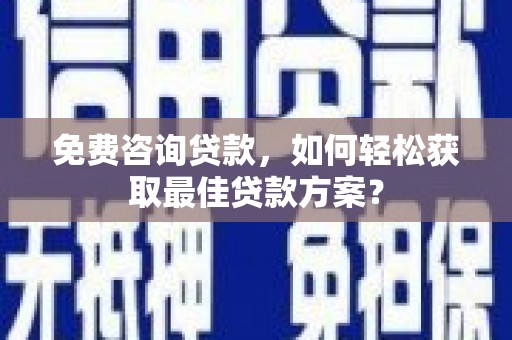 威远免费咨询贷款，如何轻松获取最佳贷款方案？